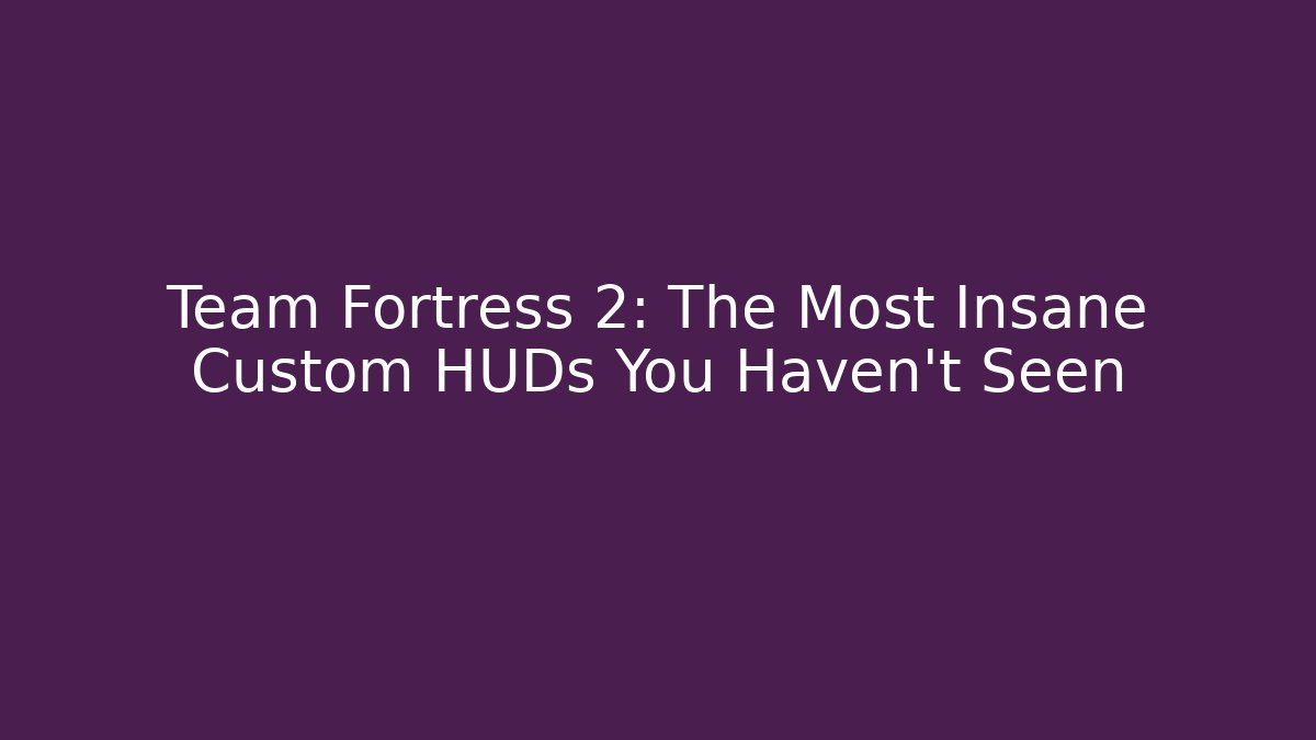 Team Fortress 2: The Most Insane Custom HUDs You Haven't Seen