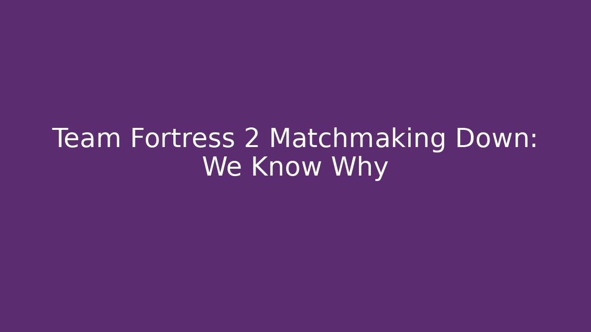 Team Fortress 2 Matchmaking Down: We Know Why