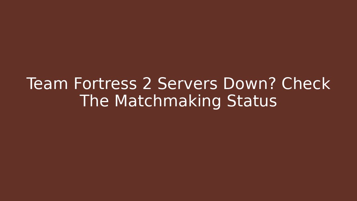 Team Fortress 2 Servers Down? Check The Matchmaking Status