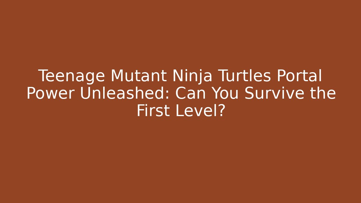 Teenage Mutant Ninja Turtles Portal Power Unleashed: Can You Survive the First Level?
