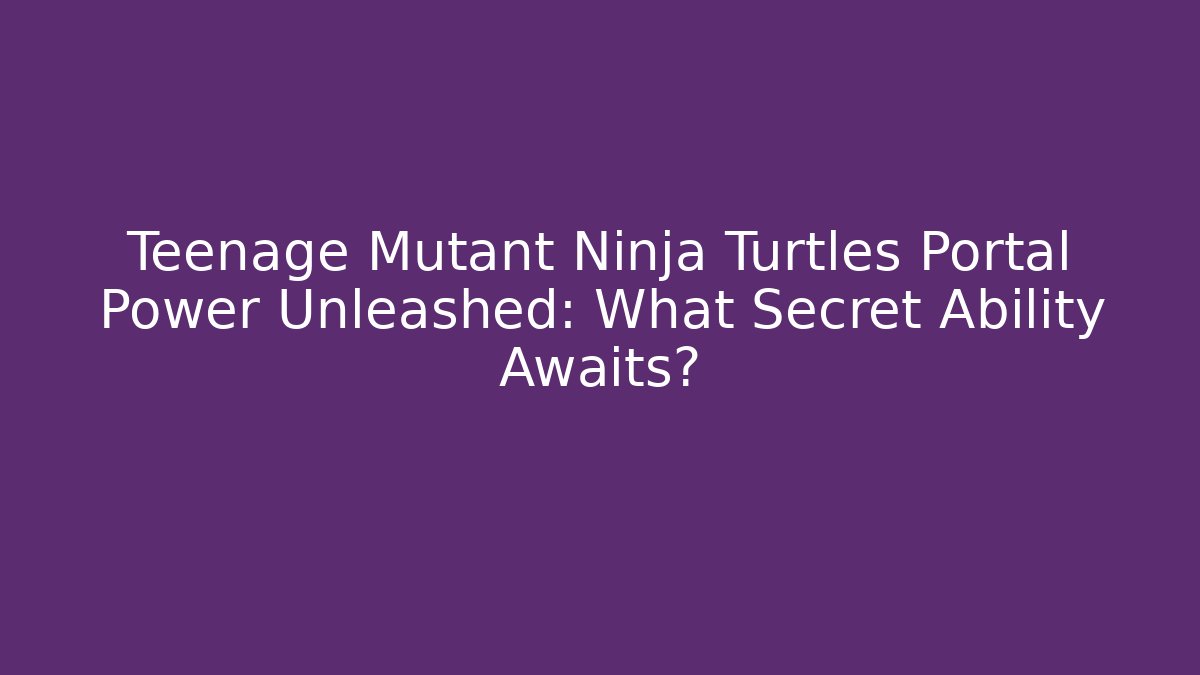 Teenage Mutant Ninja Turtles Portal Power Unleashed: What Secret Ability Awaits?
