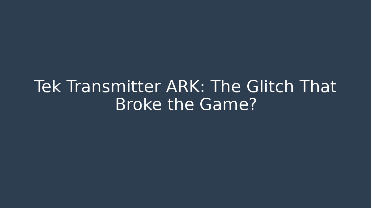 Tek Transmitter ARK: The Glitch That Broke the Game?