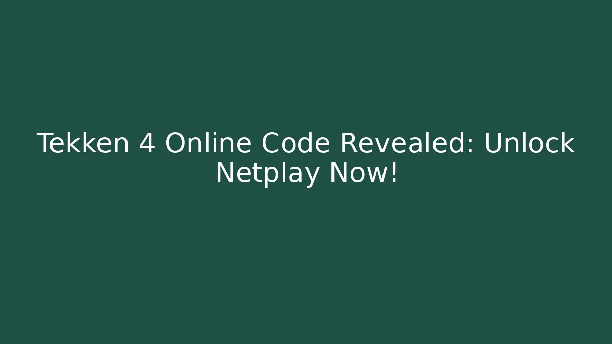 Tekken 4 Online Code Revealed: Unlock Netplay Now!