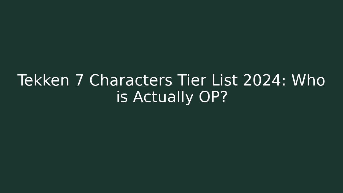 Tekken 7 Characters Tier List 2024: Who is Actually OP?