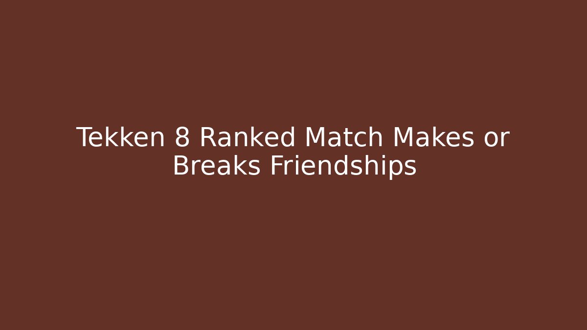 Tekken 8 Ranked Match Makes or Breaks Friendships