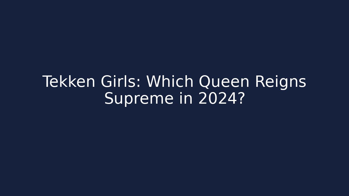 Tekken Girls: Which Queen Reigns Supreme in 2024?