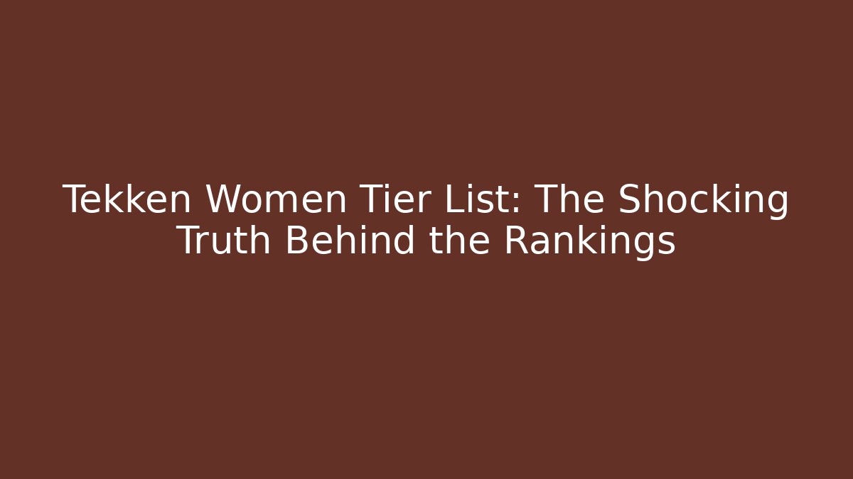 Tekken Women Tier List: The Shocking Truth Behind the Rankings