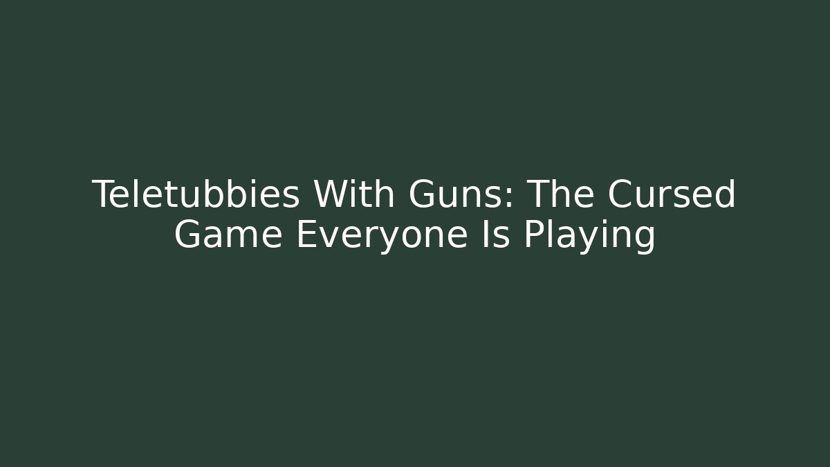Teletubbies With Guns: The Cursed Game Everyone Is Playing