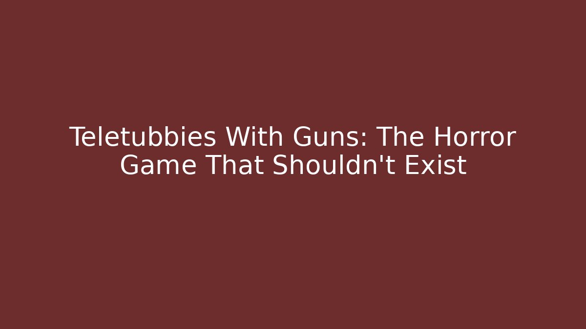Teletubbies With Guns: The Horror Game That Shouldn't Exist