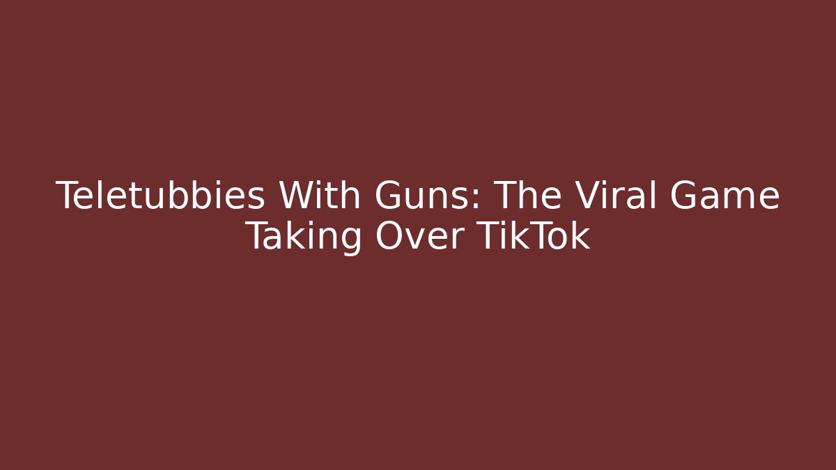 Teletubbies With Guns: The Viral Game Taking Over TikTok