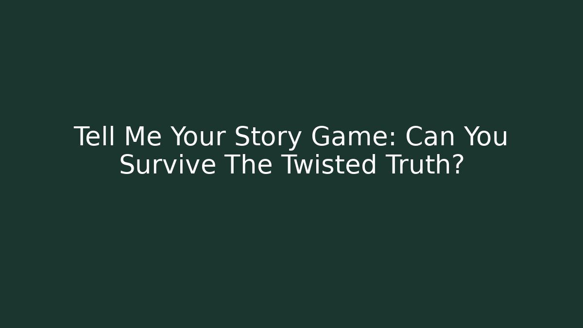Tell Me Your Story Game: Can You Survive The Twisted Truth?