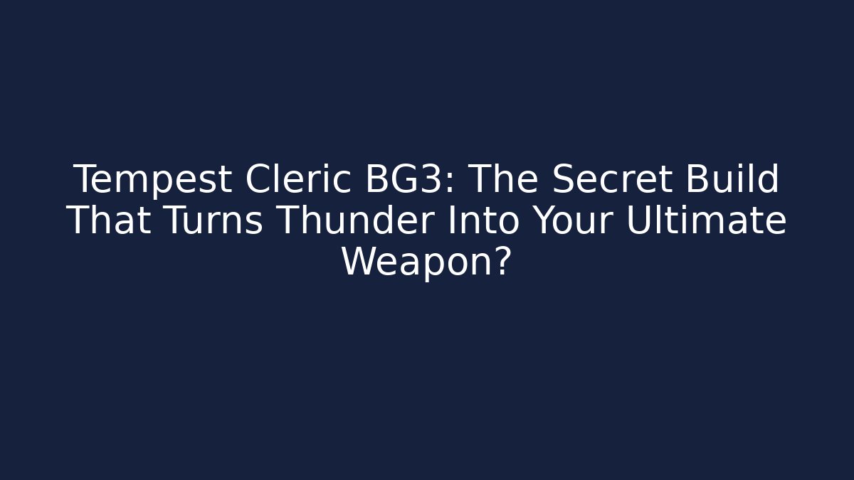 Tempest Cleric BG3: The Secret Build That Turns Thunder Into Your Ultimate Weapon?