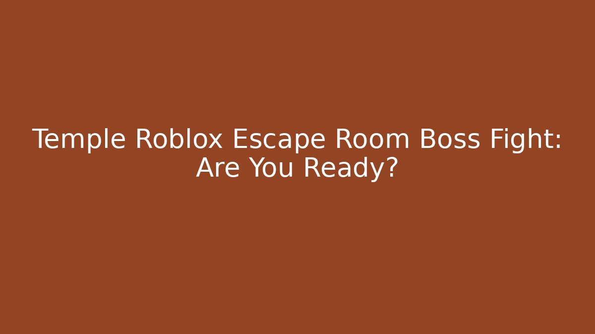 Temple Roblox Escape Room Boss Fight: Are You Ready?