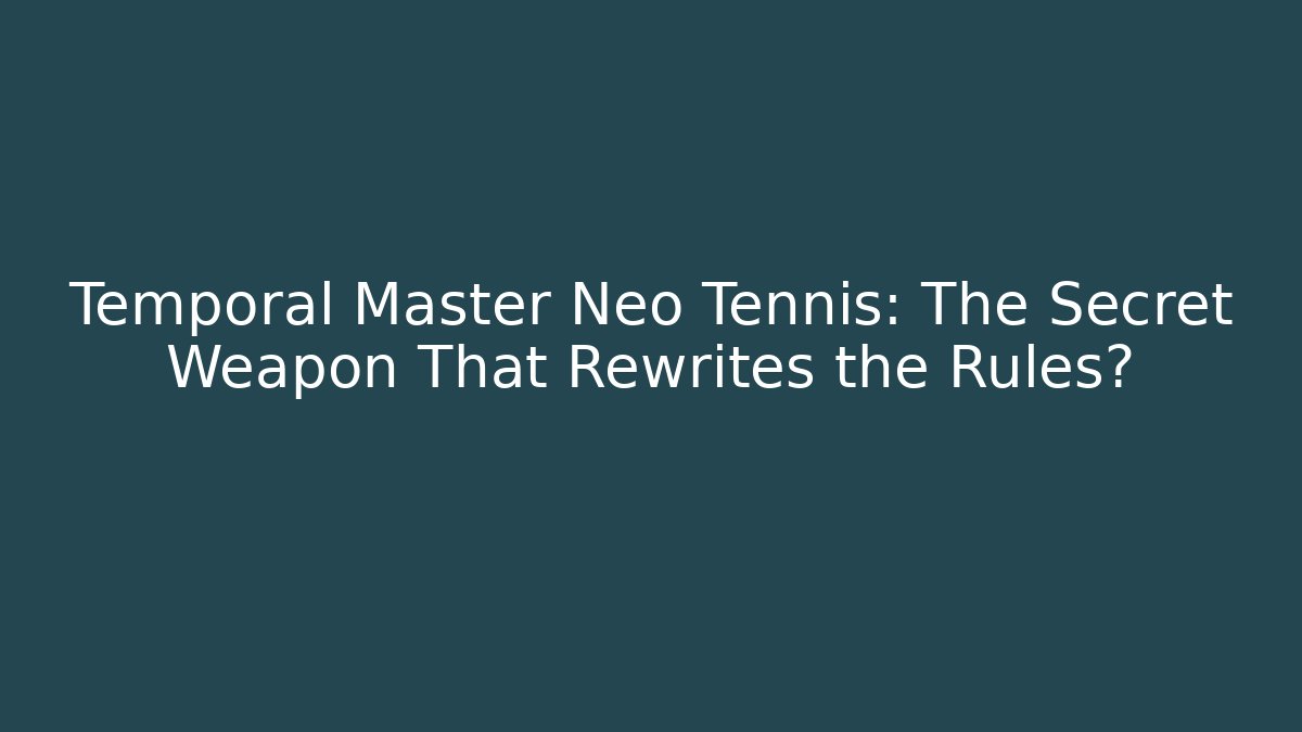 Temporal Master Neo Tennis: The Secret Weapon That Rewrites the Rules? - Andrea Zevedo