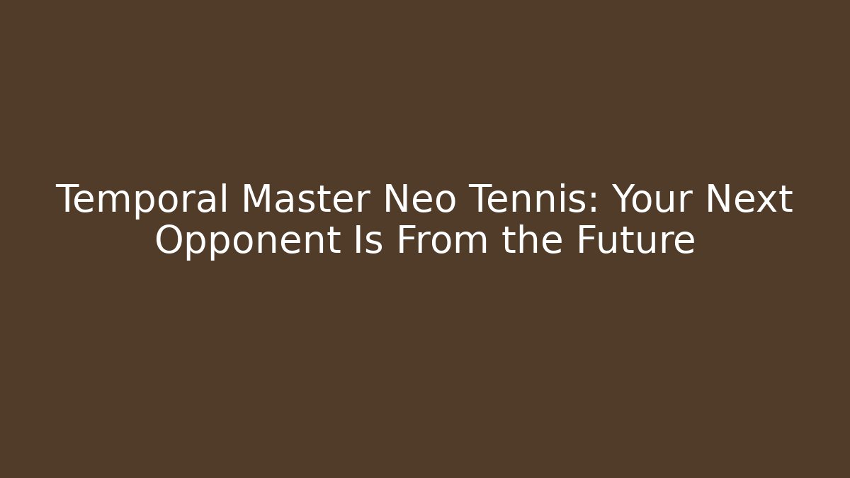 Temporal Master Neo Tennis: Your Next Opponent Is From the Future