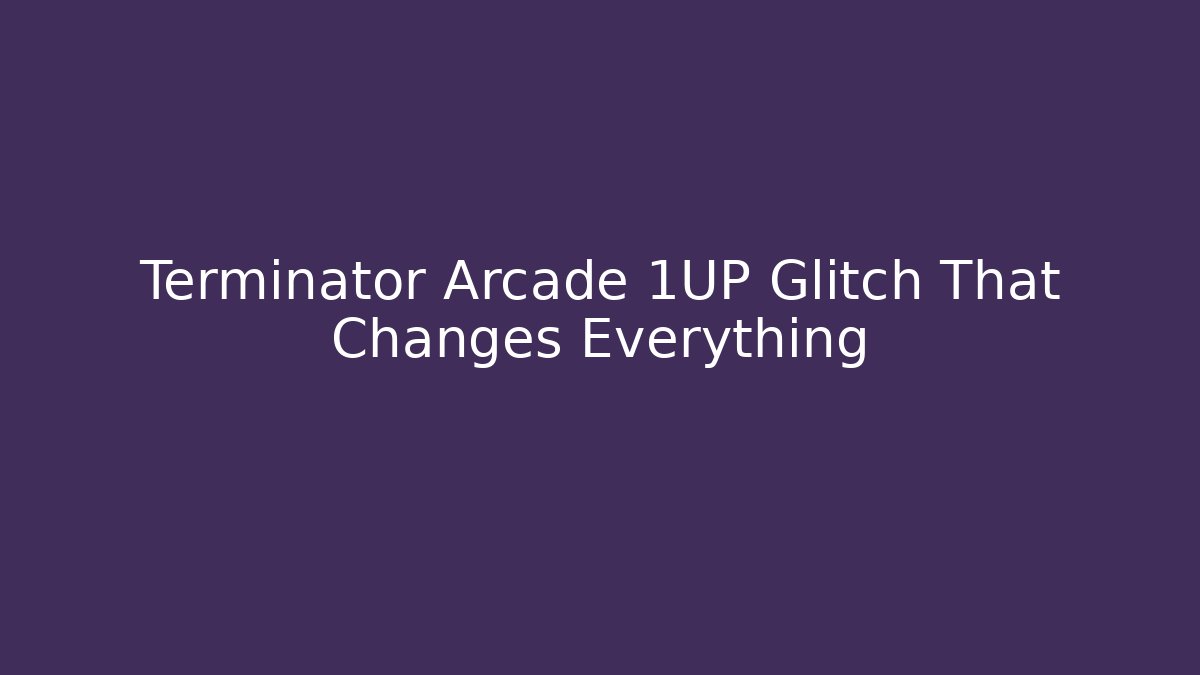 Terminator Arcade 1UP Glitch That Changes Everything