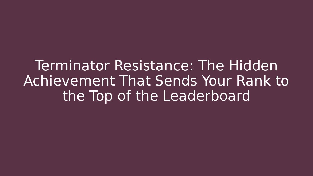 Terminator Resistance: The Hidden Achievement That Sends Your Rank to the Top of the Leaderboard