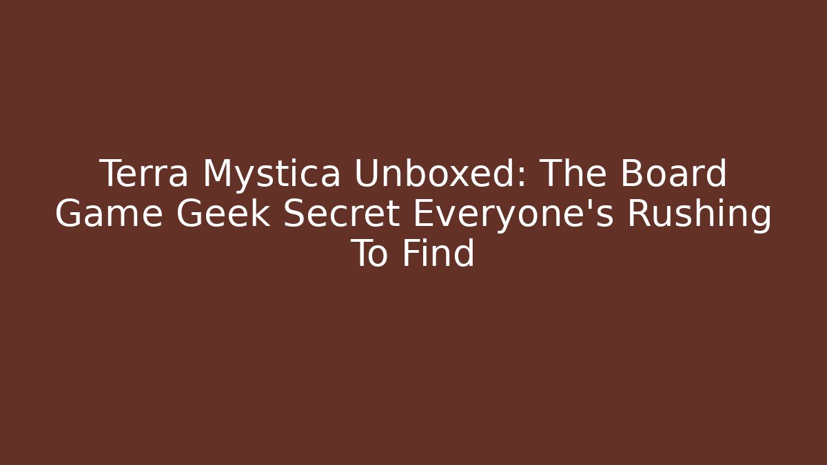 Terra Mystica Unboxed: The Board Game Geek Secret Everyone’s Rushing To Find