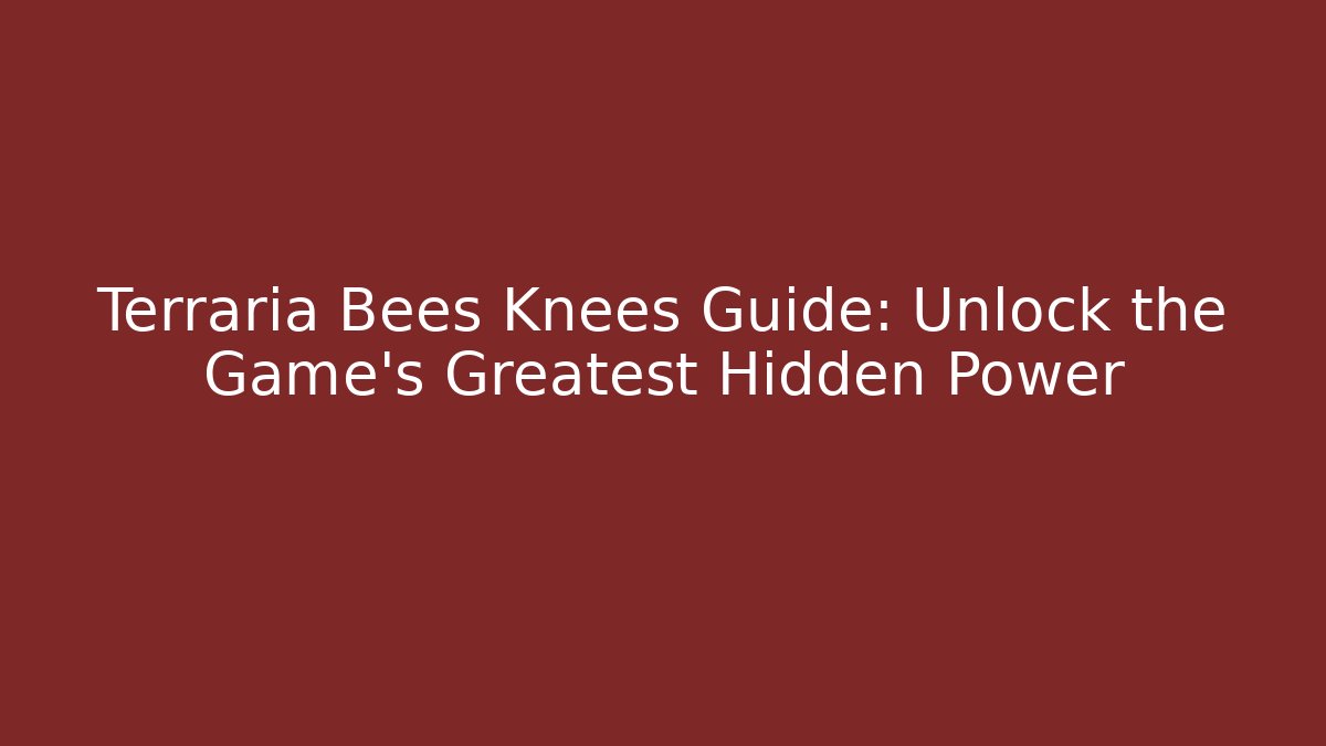 Terraria Bees Knees Guide: Unlock the Game's Greatest Hidden Power