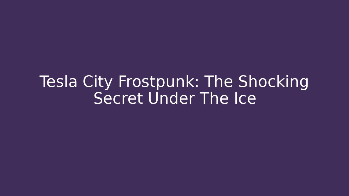 Tesla City Frostpunk: The Shocking Secret Under The Ice