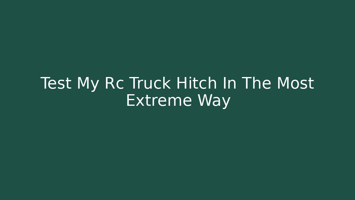 Test My Rc Truck Hitch In The Most Extreme Way