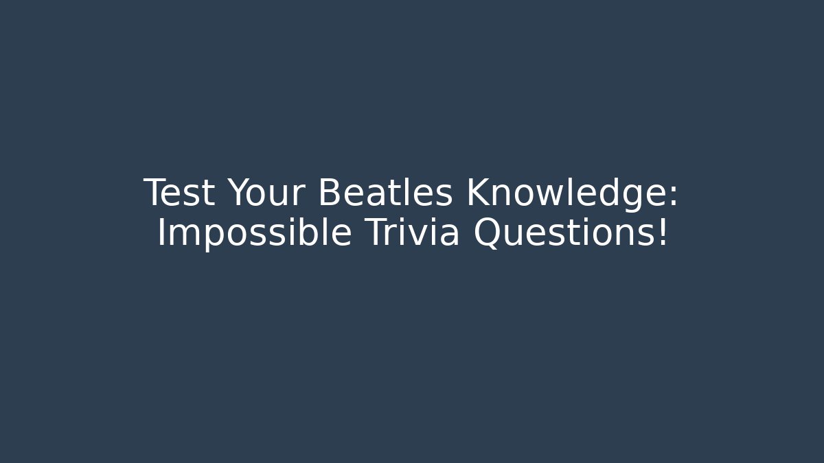 Test Your Beatles Knowledge: Impossible Trivia Questions!