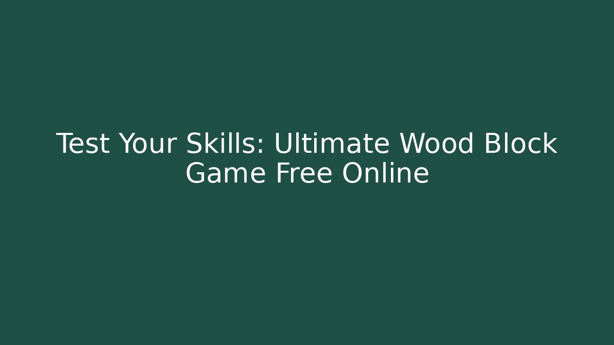 Test Your Skills: Ultimate Wood Block Game Free Online