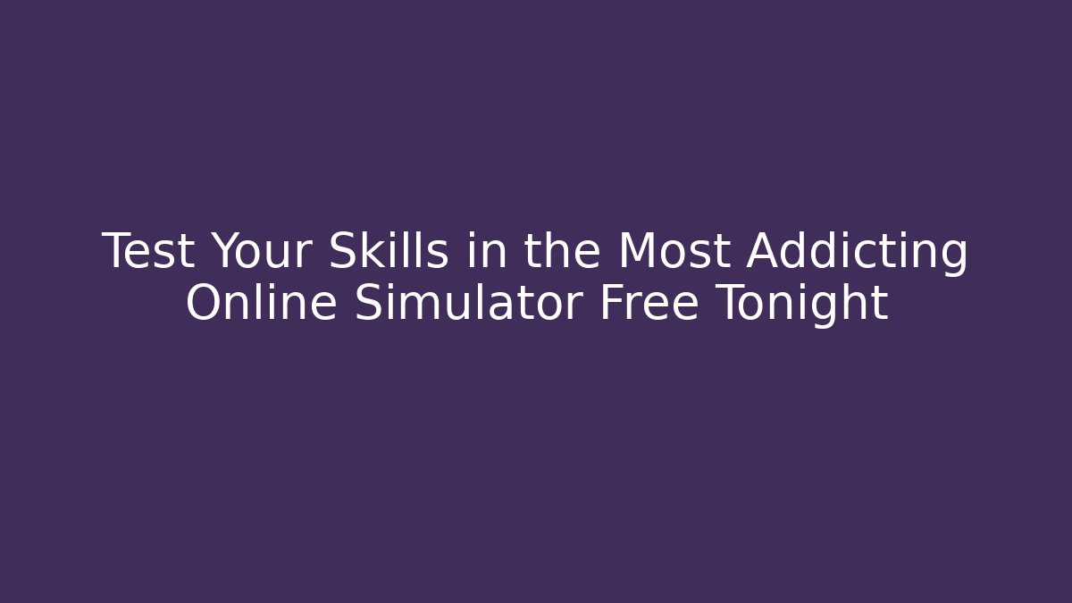 Test Your Skills in the Most Addicting Online Simulator Free Tonight