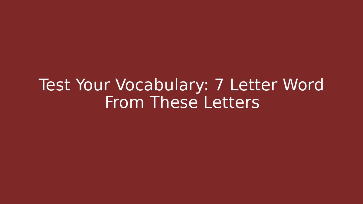 Test Your Vocabulary: 7 Letter Word From These Letters