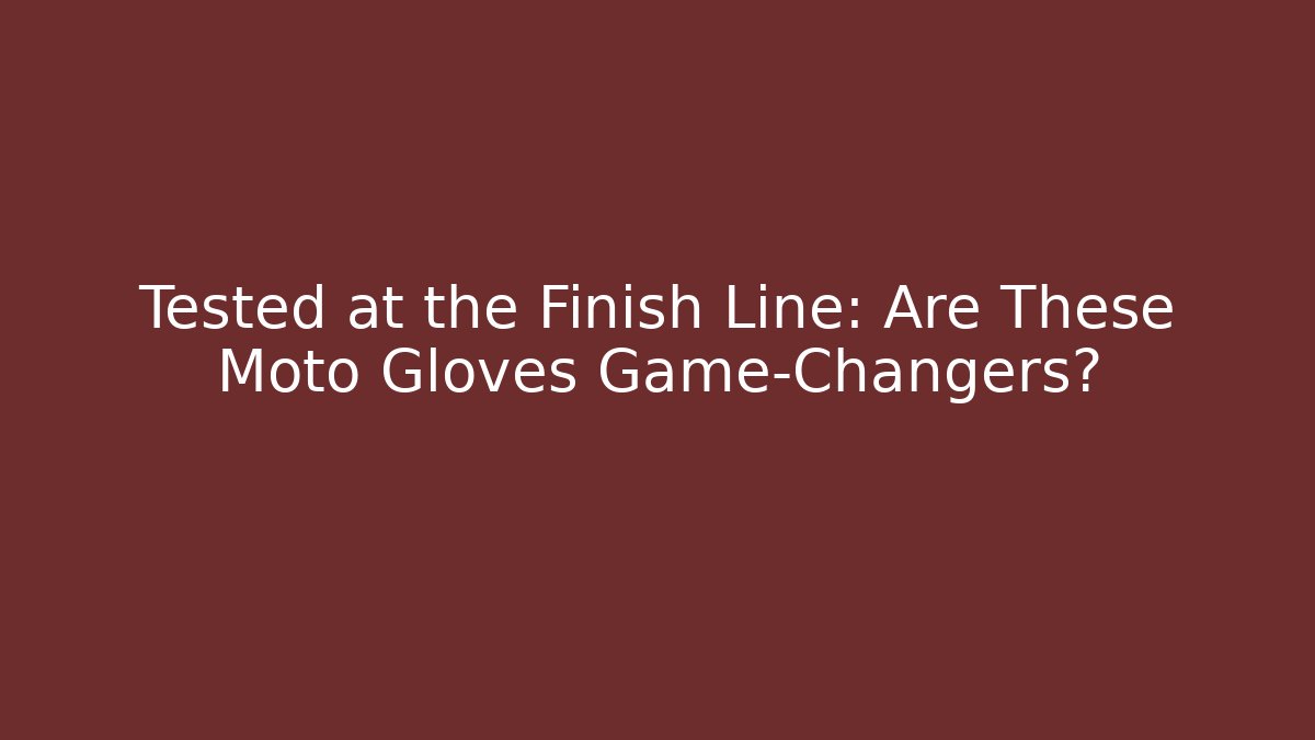 Tested at the Finish Line: Are These Moto Gloves Game-Changers?