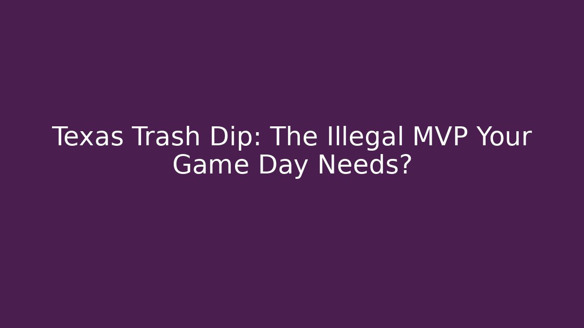 Texas Trash Dip: The Illegal MVP Your Game Day Needs?