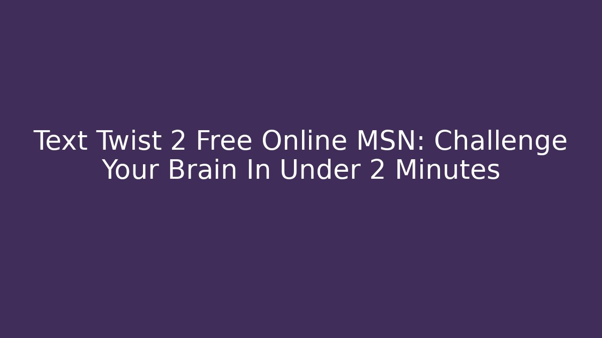 Text Twist 2 Free Online MSN: Challenge Your Brain In Under 2 Minutes - Andrea Zevedo