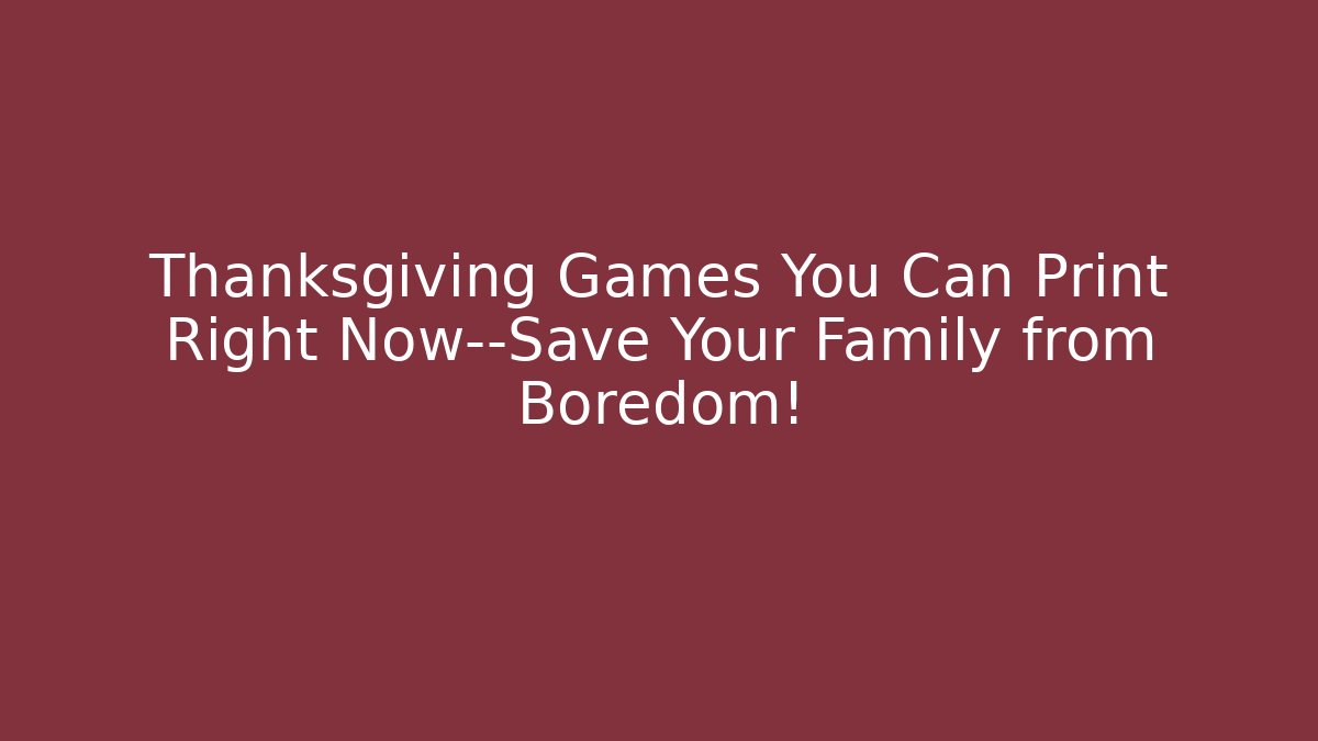 Thanksgiving Games You Can Print Right Now—Save Your Family from Boredom!