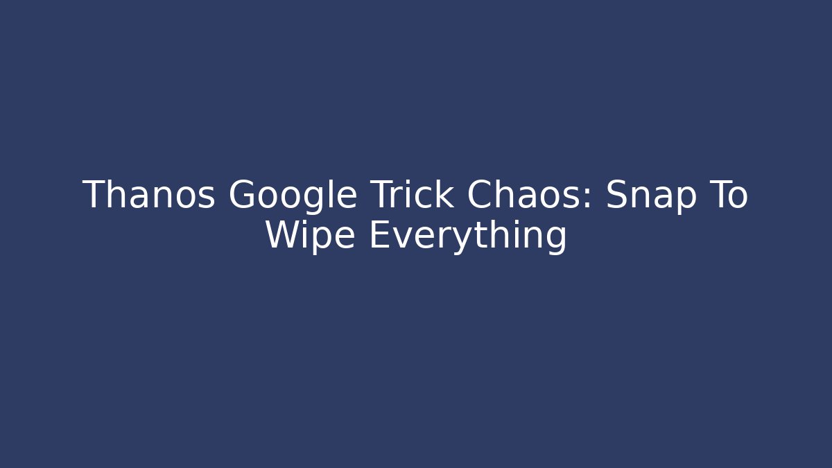Thanos Google Trick Chaos: Snap To Wipe Everything - Andrea Zevedo