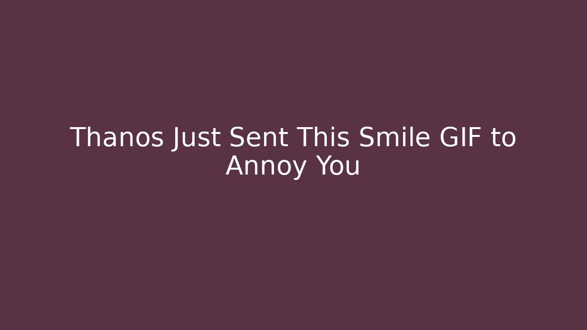 Thanos Just Sent This Smile GIF to Annoy You