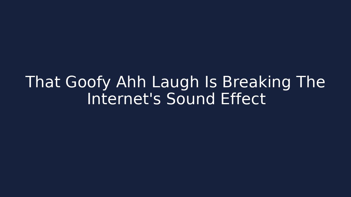 That Goofy Ahh Laugh Is Breaking The Internet’s Sound Effect