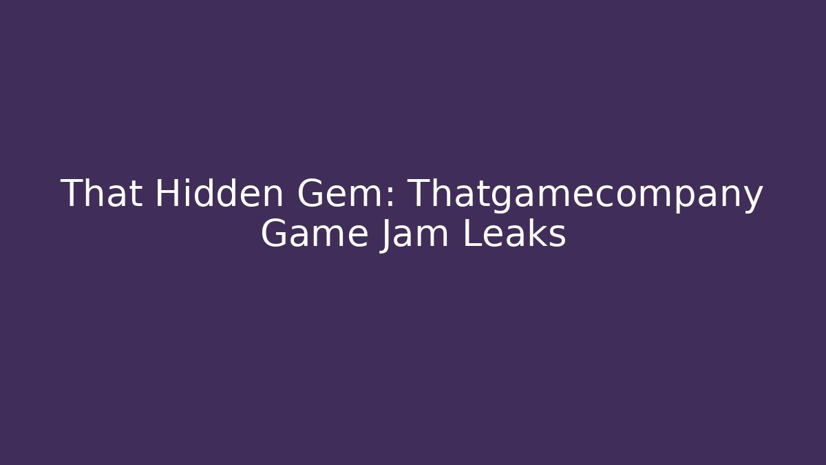 That Hidden Gem: Thatgamecompany Game Jam Leaks