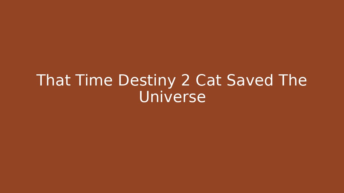 That Time Destiny 2 Cat Saved The Universe