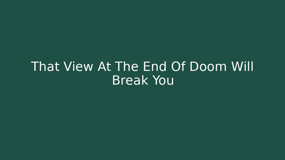 That View At The End Of Doom Will Break You