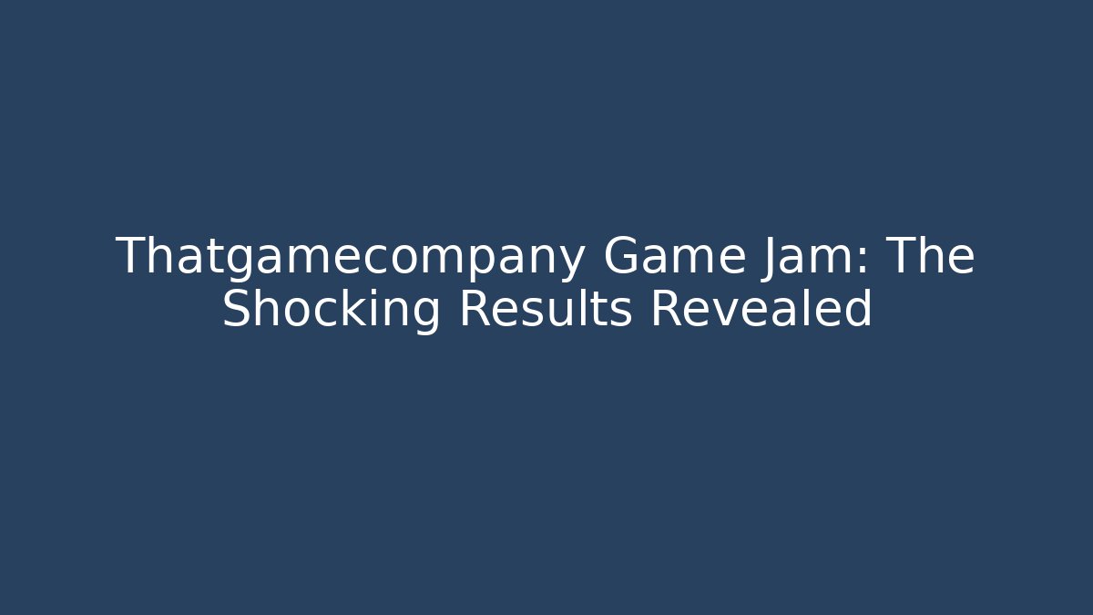 Thatgamecompany Game Jam: The Shocking Results Revealed
