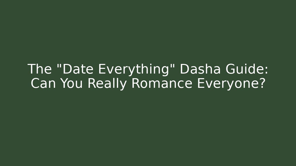 The "Date Everything" Dasha Guide: Can You Really Romance Everyone?