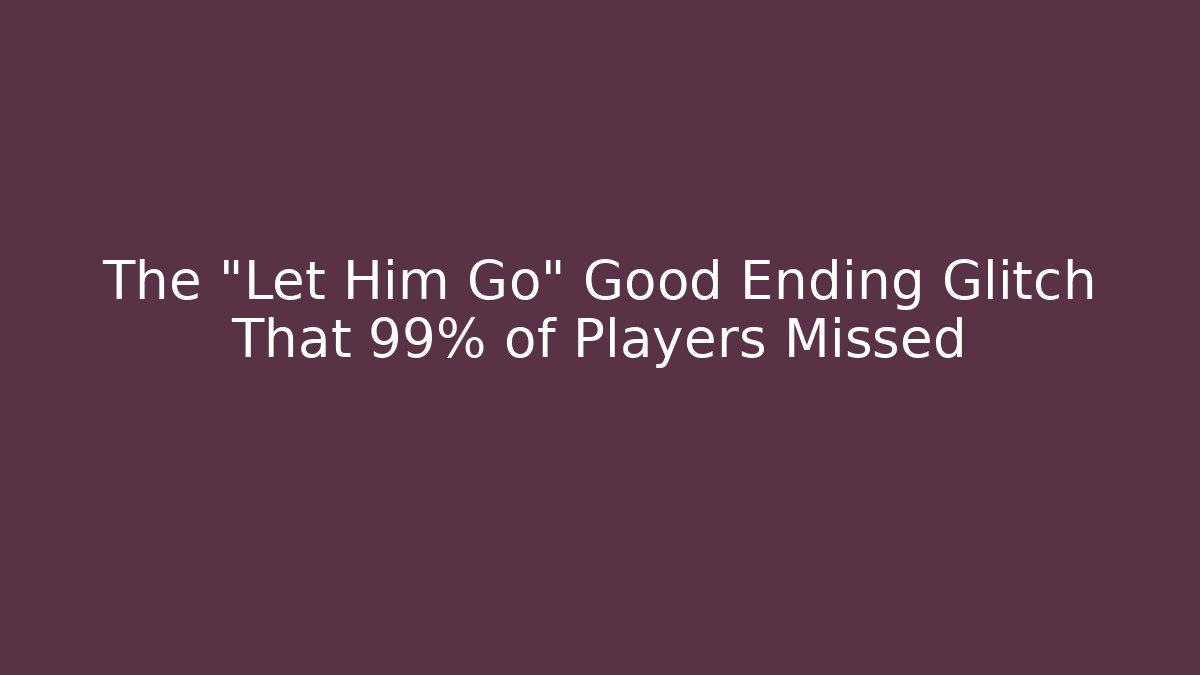 The "Let Him Go" Good Ending Glitch That 99% of Players Missed