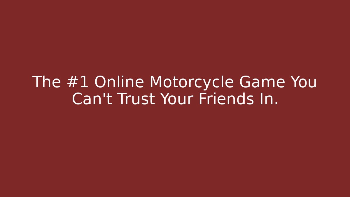 The #1 Online Motorcycle Game You Can't Trust Your Friends In.