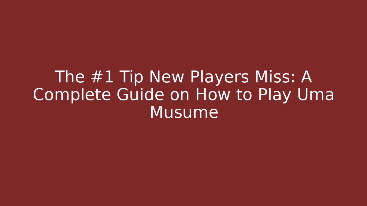 The #1 Tip New Players Miss: A Complete Guide on How to Play Uma Musume