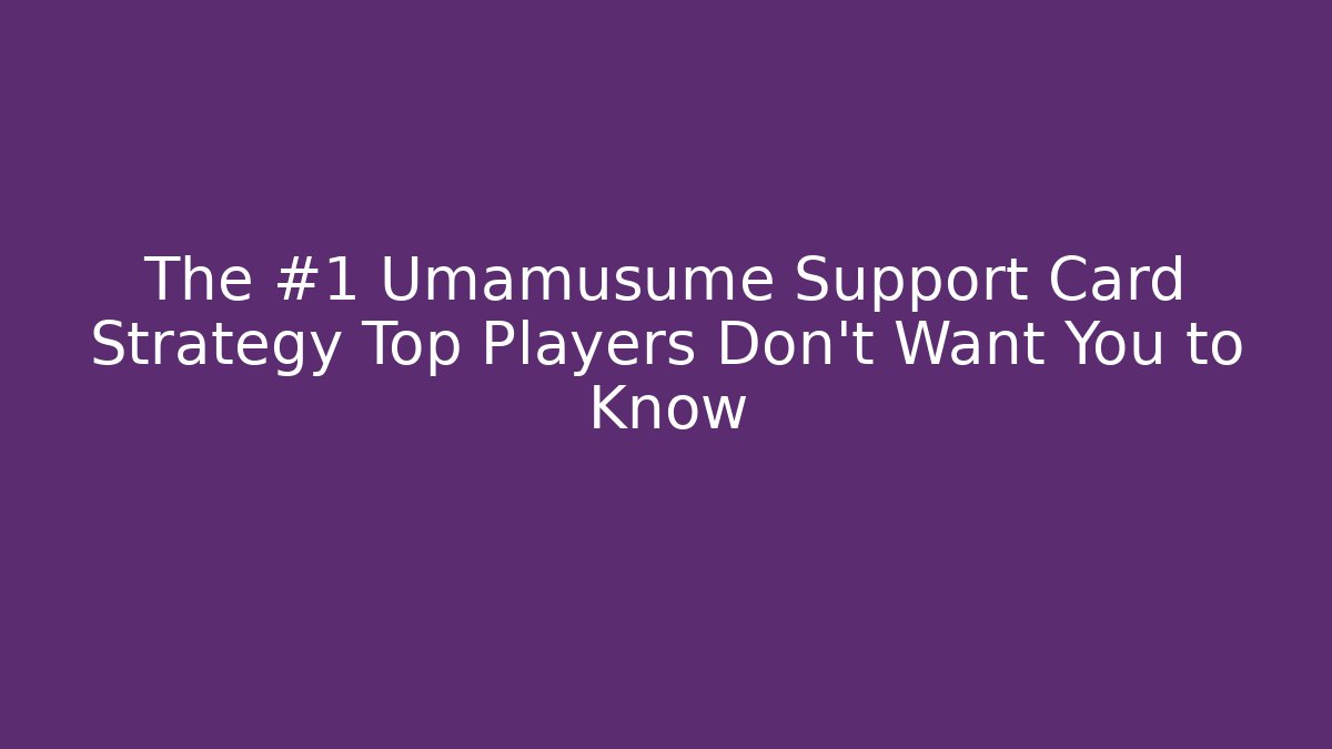 The #1 Umamusume Support Card Strategy Top Players Don't Want You to Know