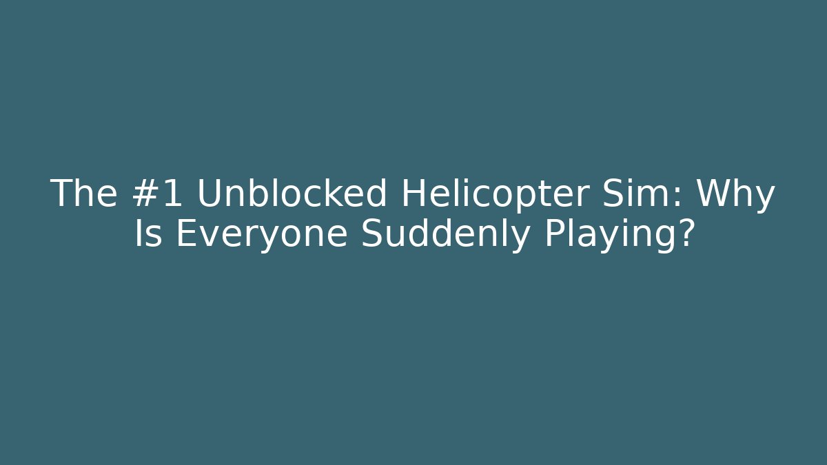 The #1 Unblocked Helicopter Sim: Why Is Everyone Suddenly Playing?