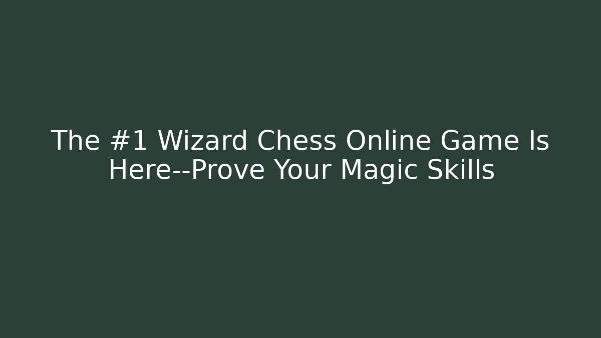 The #1 Wizard Chess Online Game Is Here—Prove Your Magic Skills