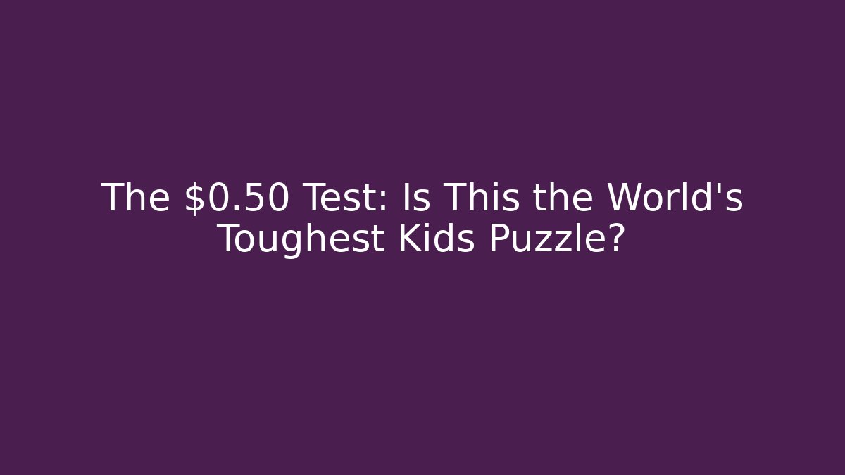 The $0.50 Test: Is This the World's Toughest Kids Puzzle?