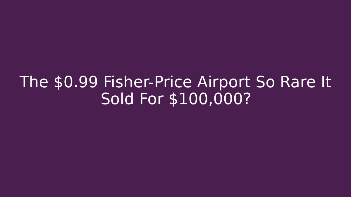 The $0.99 Fisher-Price Airport So Rare It Sold For $100,000?