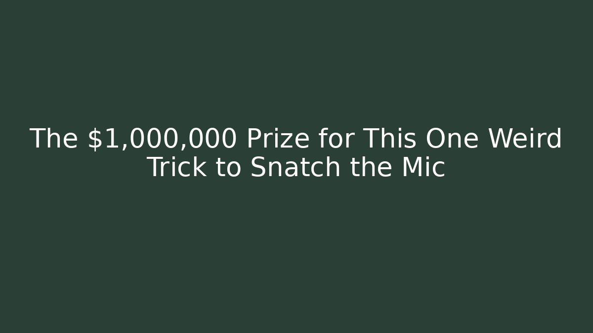 The $1,000,000 Prize for This One Weird Trick to Snatch the Mic